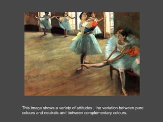 This image shows a variety of attitudes , the variation between pure colours and neutrals and between complementary colours. 