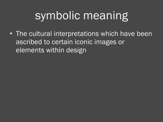 symbolic meaning The cultural interpretations which have been ascribed to certain iconic images or elements within design 