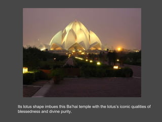 Its lotus shape imbues this Ba’hai temple with the lotus’s iconic qualities of blessedness and divine purity.  