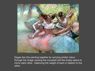 Degas ties this painting together by carrying similar colour through the image causing the occupied and the empty space to mirror each other , balancing the weight of each in relation to the other.  