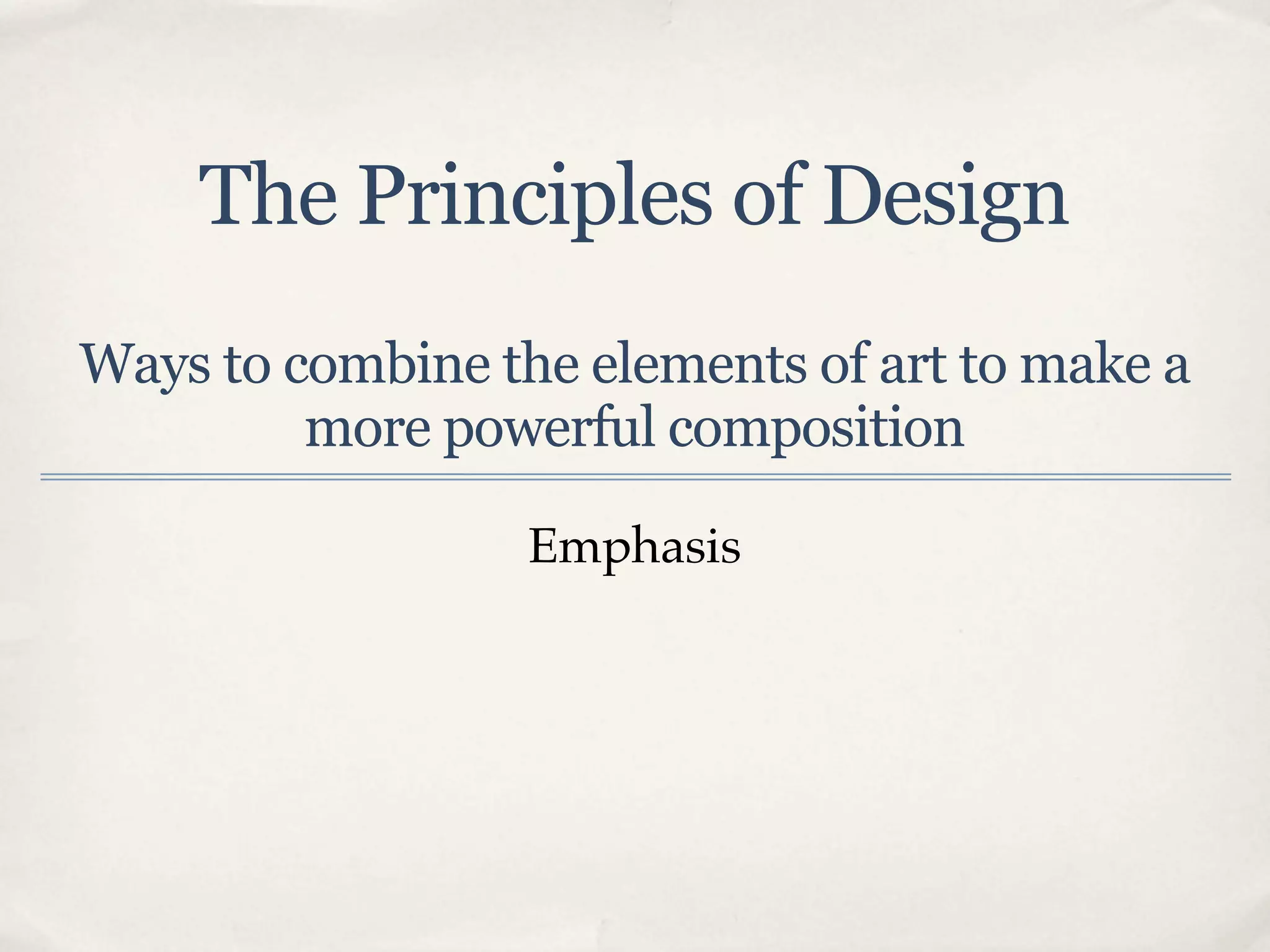 The Principles of Design
Ways to combine the elements of art to make a
         more powerful composition

                  Emphasis
 