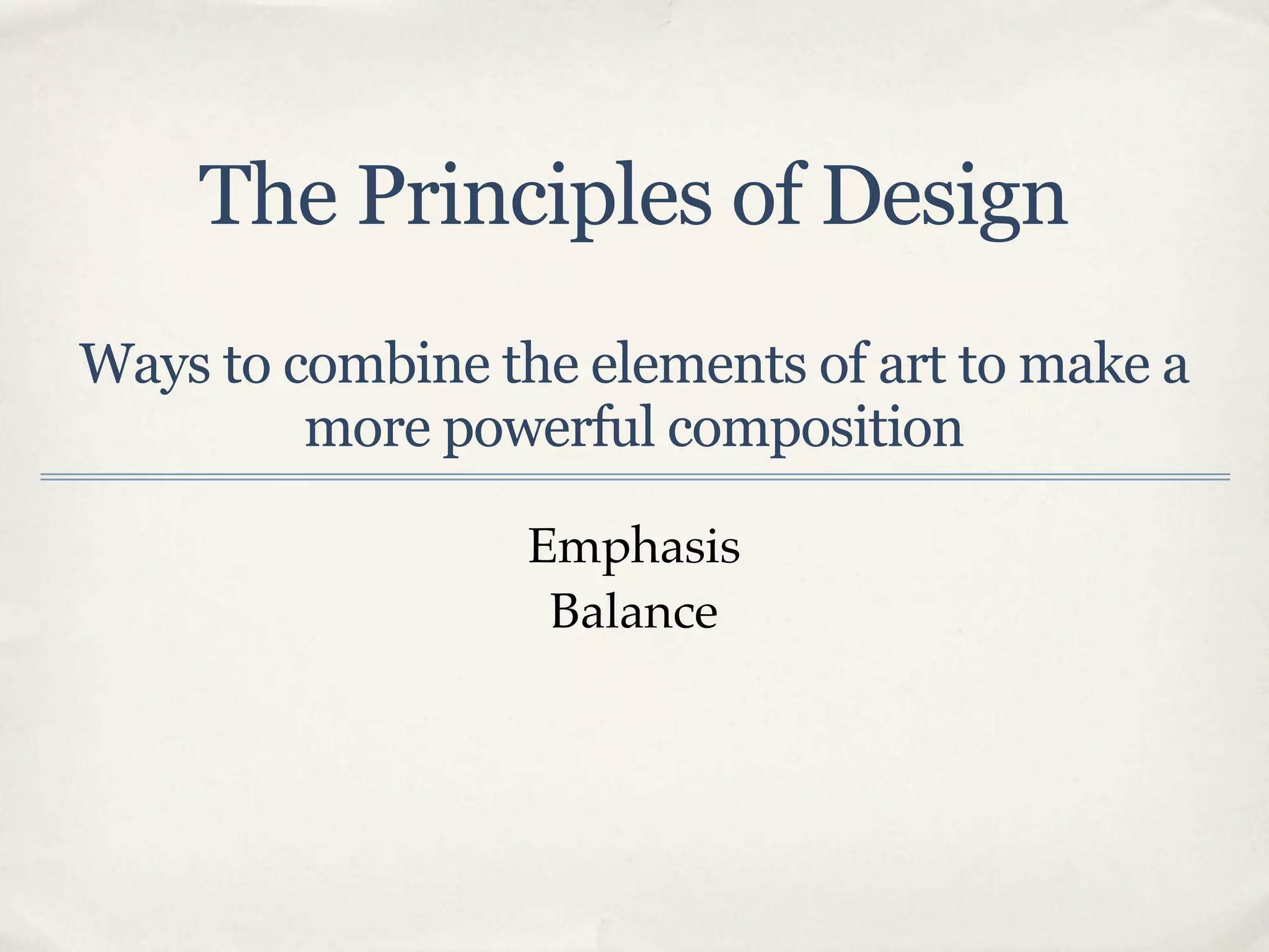 The Principles of Design
Ways to combine the elements of art to make a
         more powerful composition

                  Emphasis
                   Balance
 