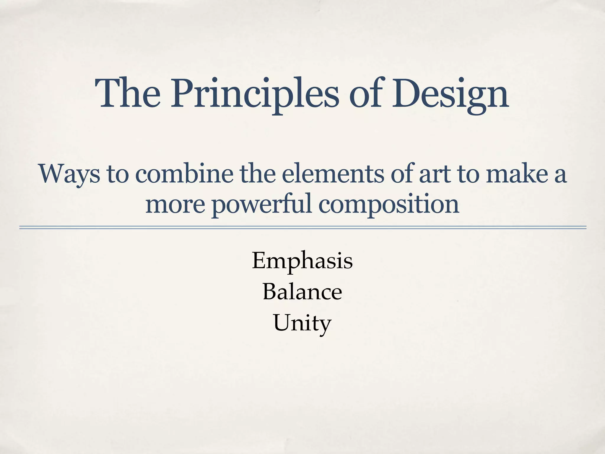 The Principles of Design
Ways to combine the elements of art to make a
         more powerful composition

                  Emphasis
                   Balance
                    Unity
 