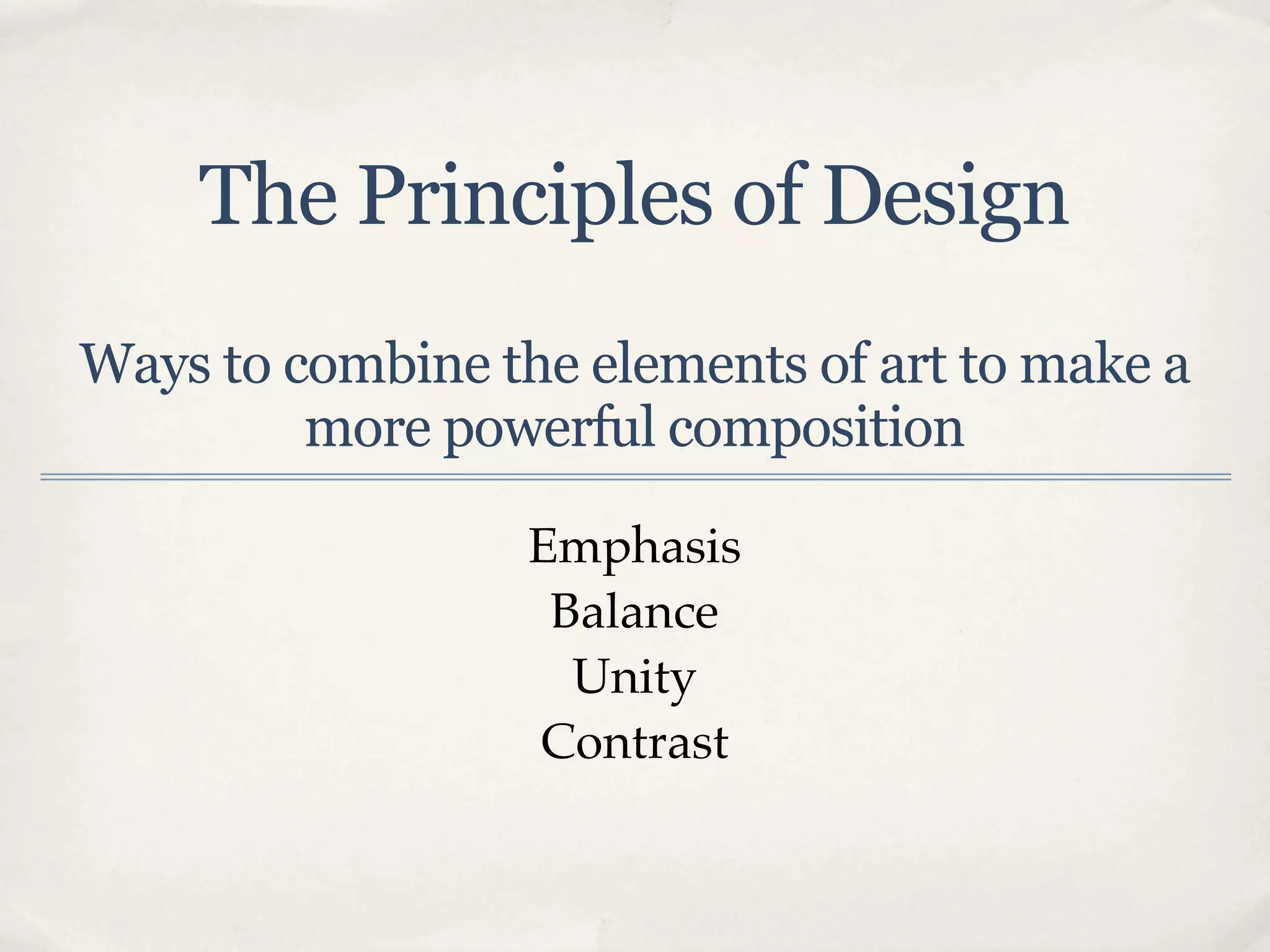 The Principles of Design
Ways to combine the elements of art to make a
         more powerful composition

                  Emphasis
                   Balance
                    Unity
                  Contrast
 