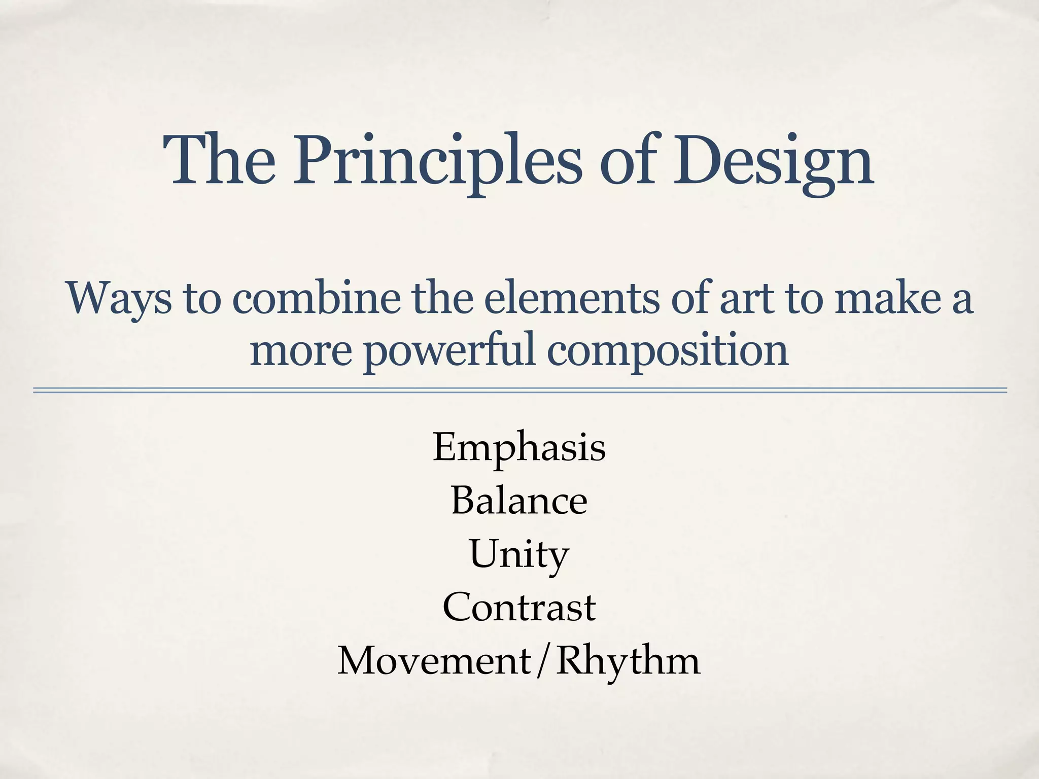 The Principles of Design
Ways to combine the elements of art to make a
         more powerful composition

                 Emphasis
                  Balance
                   Unity
                 Contrast
             Movement/Rhythm
 
