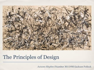 The Principles of Design
              Autumn Rhythm (Number 30) (1950) Jackson Pollock
 