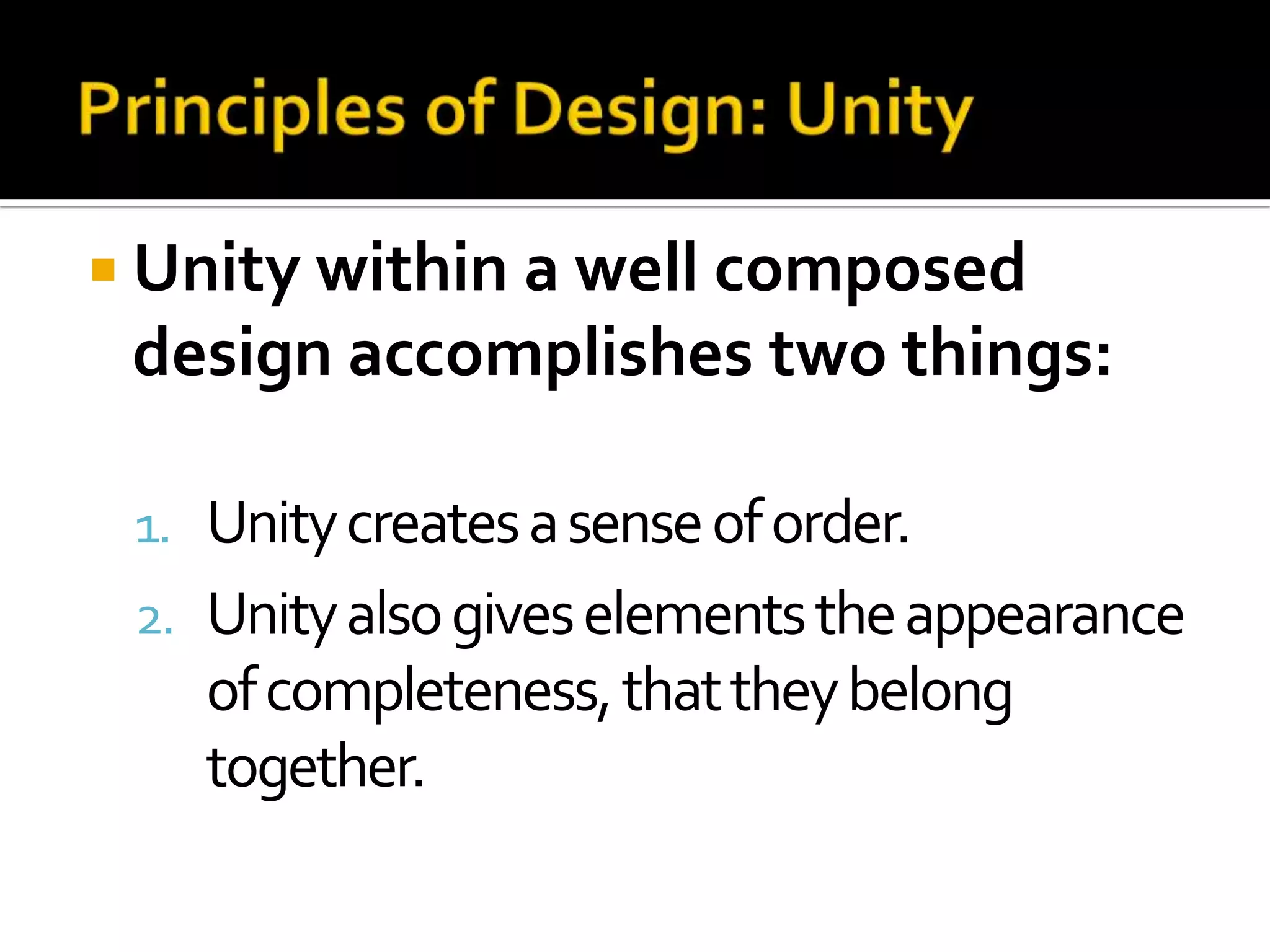  Unity within a well composed
 design accomplishes two things:

 1. Unity creates a sense of order.
 2. Unity also gives elements the appearance
    of completeness, that they belong
    together.
 