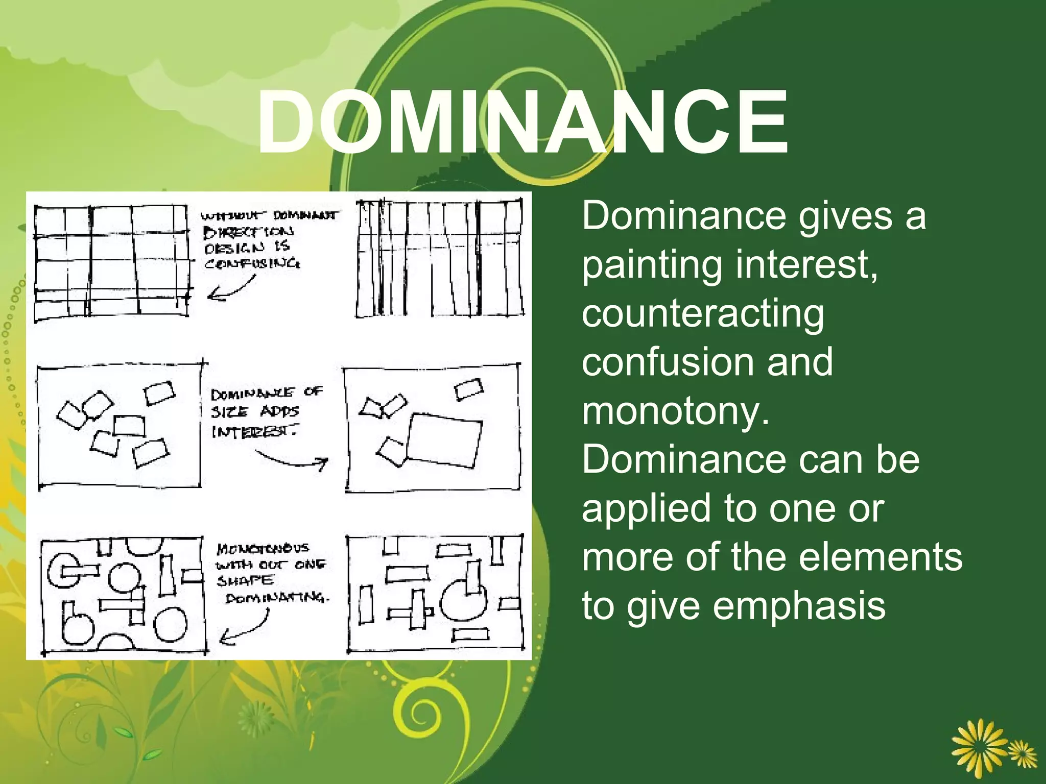 DOMINANCE
     Dominance gives a
     painting interest,
     counteracting
     confusion and
     monotony.
     Dominance can be
     applied to one or
     more of the elements
     to give emphasis
 
