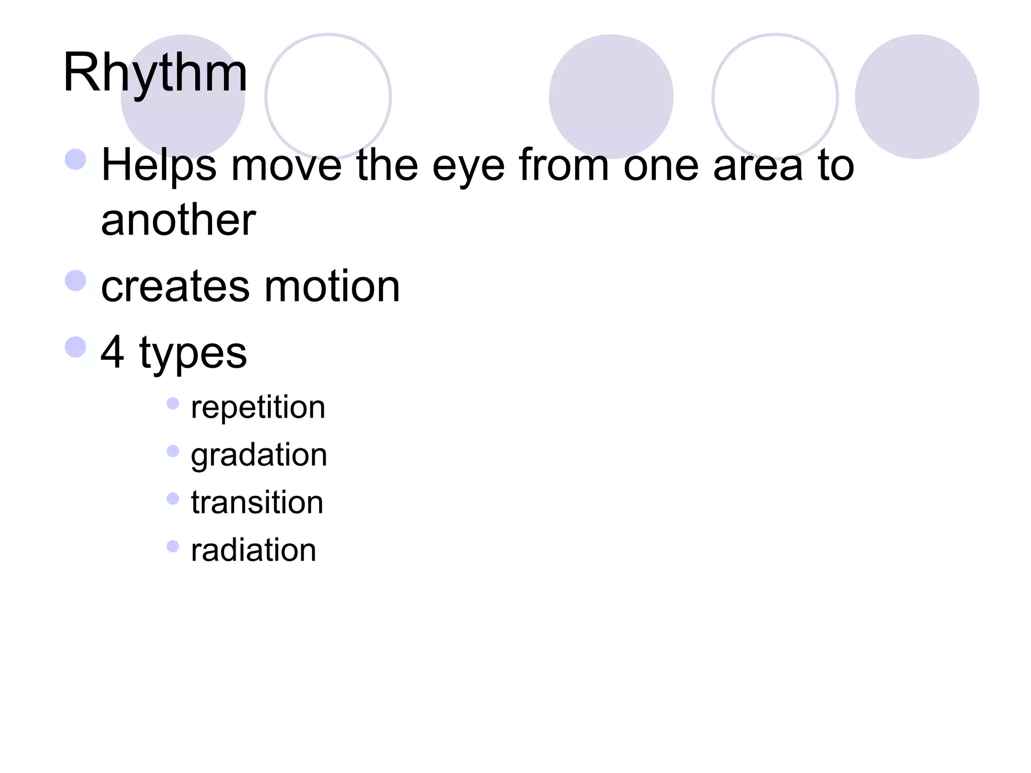 Rhythm
 Helps move the eye from one area to
  another
 creates motion
 4 types
     repetition

     gradation

     transition

     radiation
 