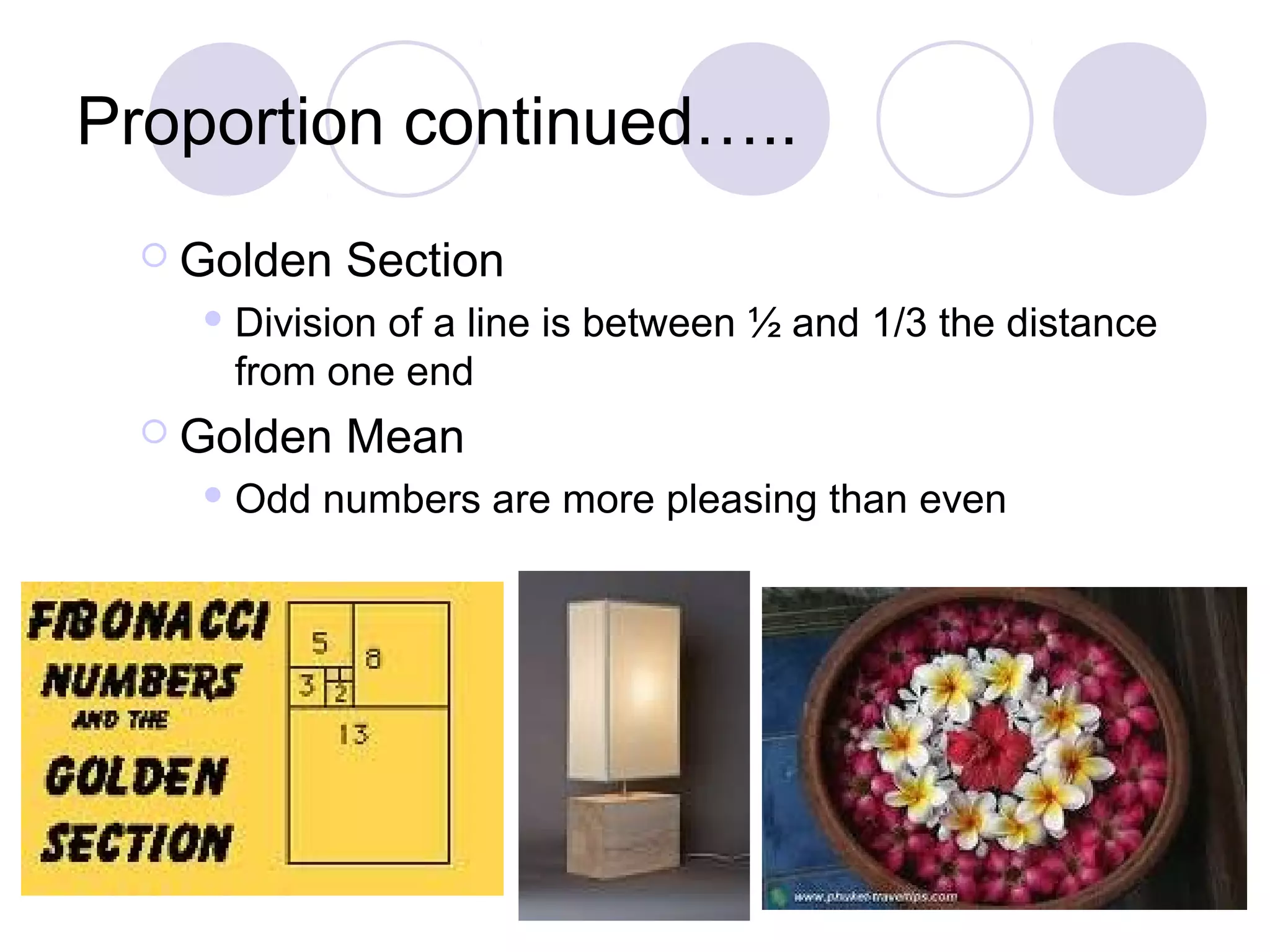 Proportion continued…..
   Golden   Section
     Division
             of a line is between ½ and 1/3 the distance
     from one end
   Golden   Mean
     Odd   numbers are more pleasing than even
 