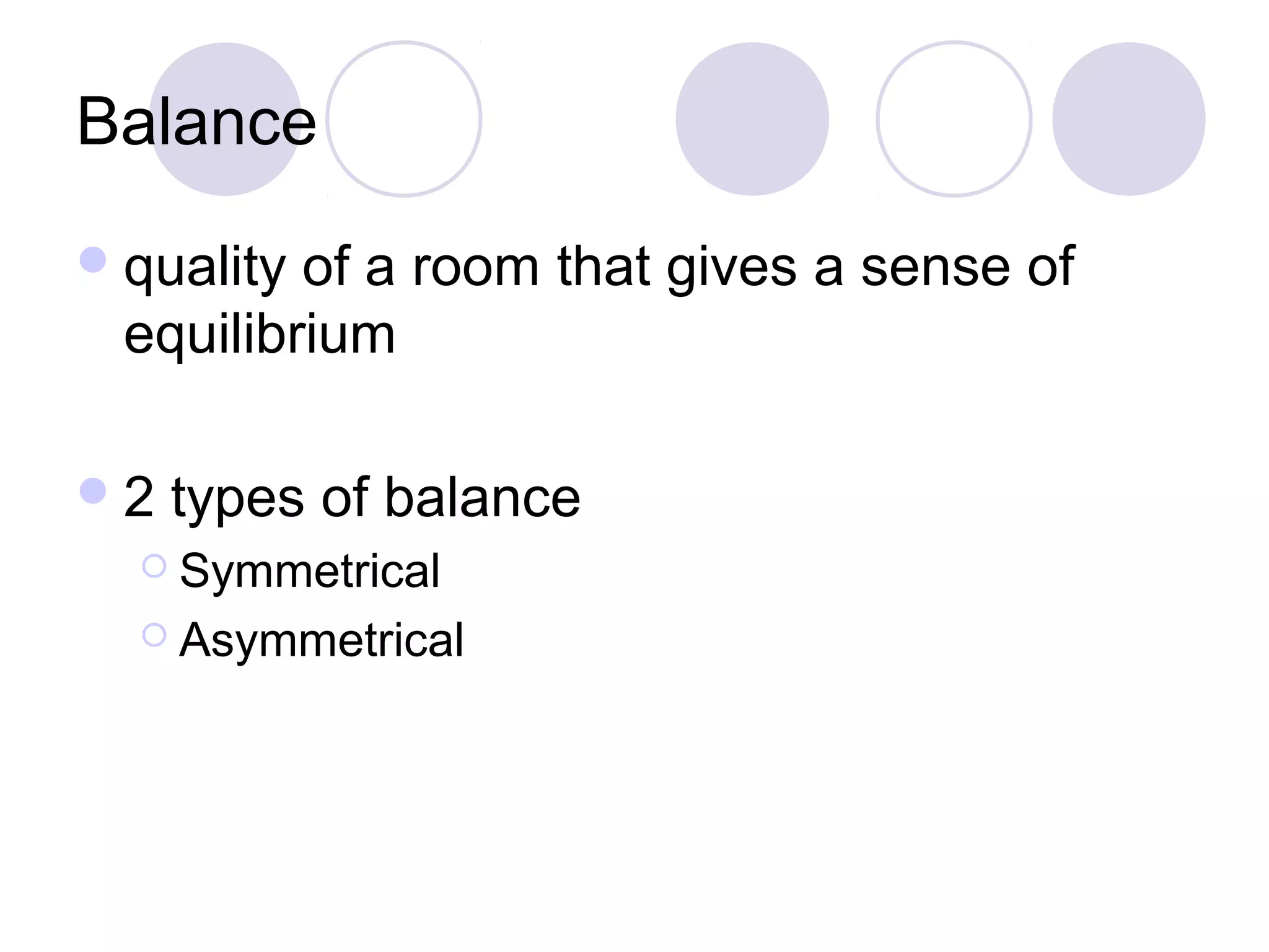 Balance
 quality of a room that gives a sense of
  equilibrium

2   types of balance
   Symmetrical

   Asymmetrical
 