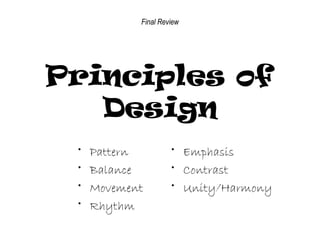 Final Review

Principles of
Design
•
•
•
•

Pattern
Balance
Movement
Rhythm

• Emphasis
• Contrast
• Unity/Harmony

 