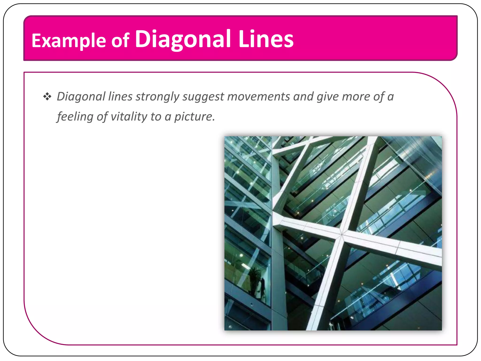 Example of Diagonal Lines
 Diagonal lines strongly suggest movements and give more of a

feeling of vitality to a picture.

 
