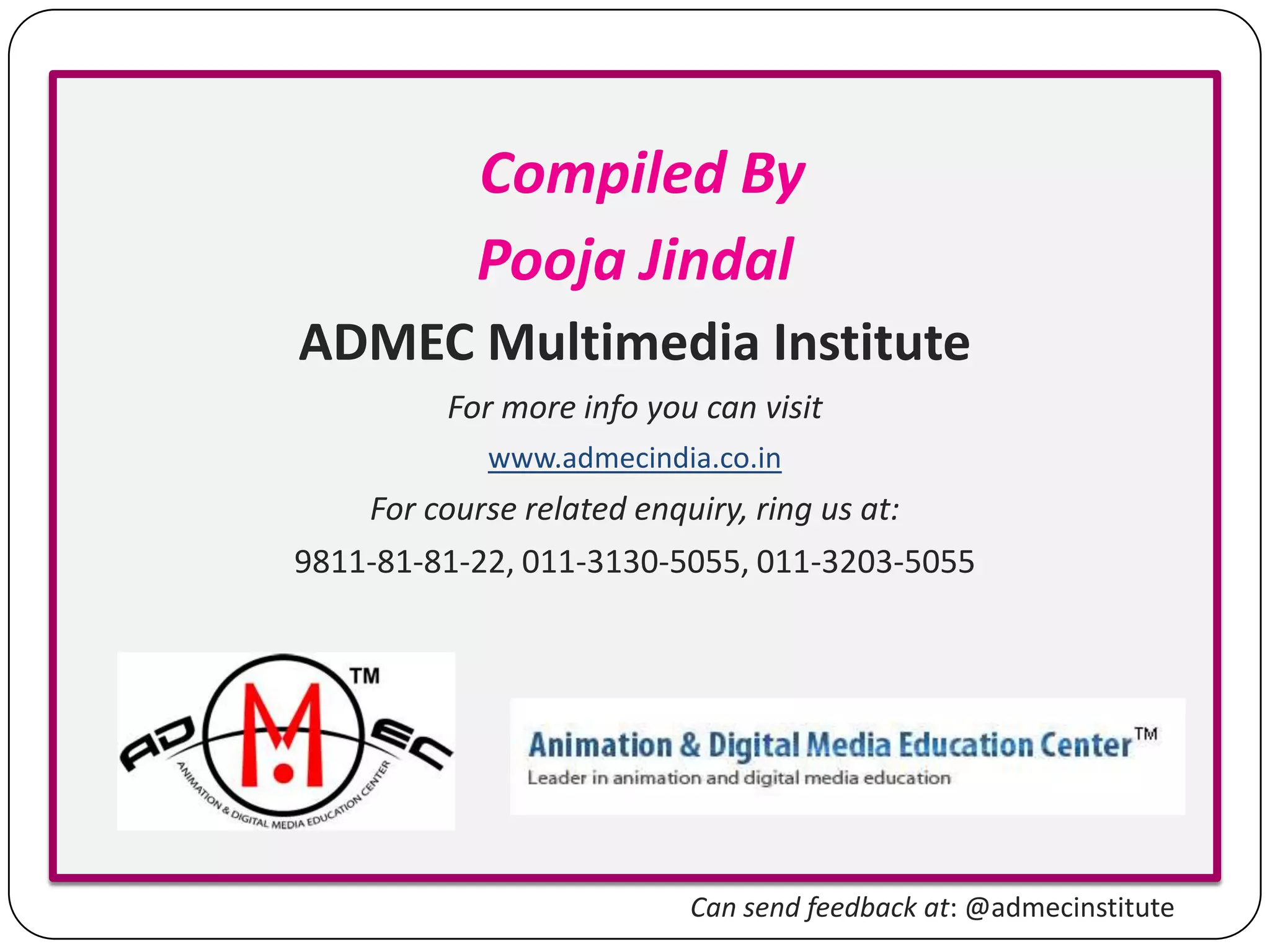 Compiled By
Pooja Jindal
ADMEC Multimedia Institute
For more info you can visit
www.admecindia.co.in

For course related enquiry, ring us at:
9811-81-81-22, 011-3130-5055, 011-3203-5055

Can send feedback at: @admecinstitute

 