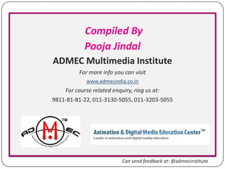 Compiled By
Pooja Jindal
ADMEC Multimedia Institute
For more info you can visit
www.admecindia.co.in

For course related enquiry, ring us at:
9811-81-81-22, 011-3130-5055, 011-3203-5055

Can send feedback at: @admecinstitute

 