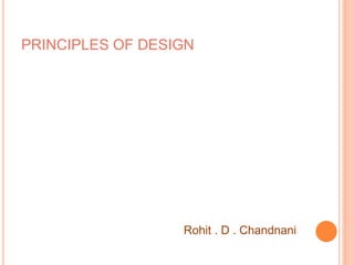 PRINCIPLES OF DESIGN
Rohit . D . Chandnani
 