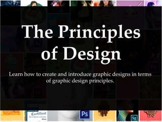 The Principles
of Design
Learn how to create and introduce graphic designs in terms
of graphic design principles.
 