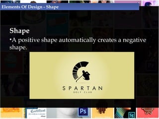 Shape
• A positive shape automatically creates a negative
shape.
Elements Of Design - Shape
 
