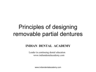 Principles of designing
removable partial dentures
INDIAN DENTAL ACADEMY
Leader in continuing dental education
www.indiandentalacademy.com
www.indiandentalacademy.com
 