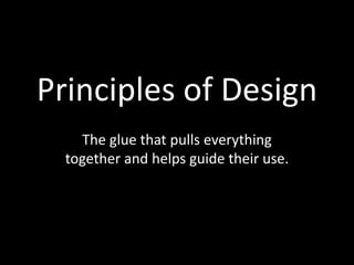Principles of Design 
The glue that pulls everything 
together and helps guide their use. 
 