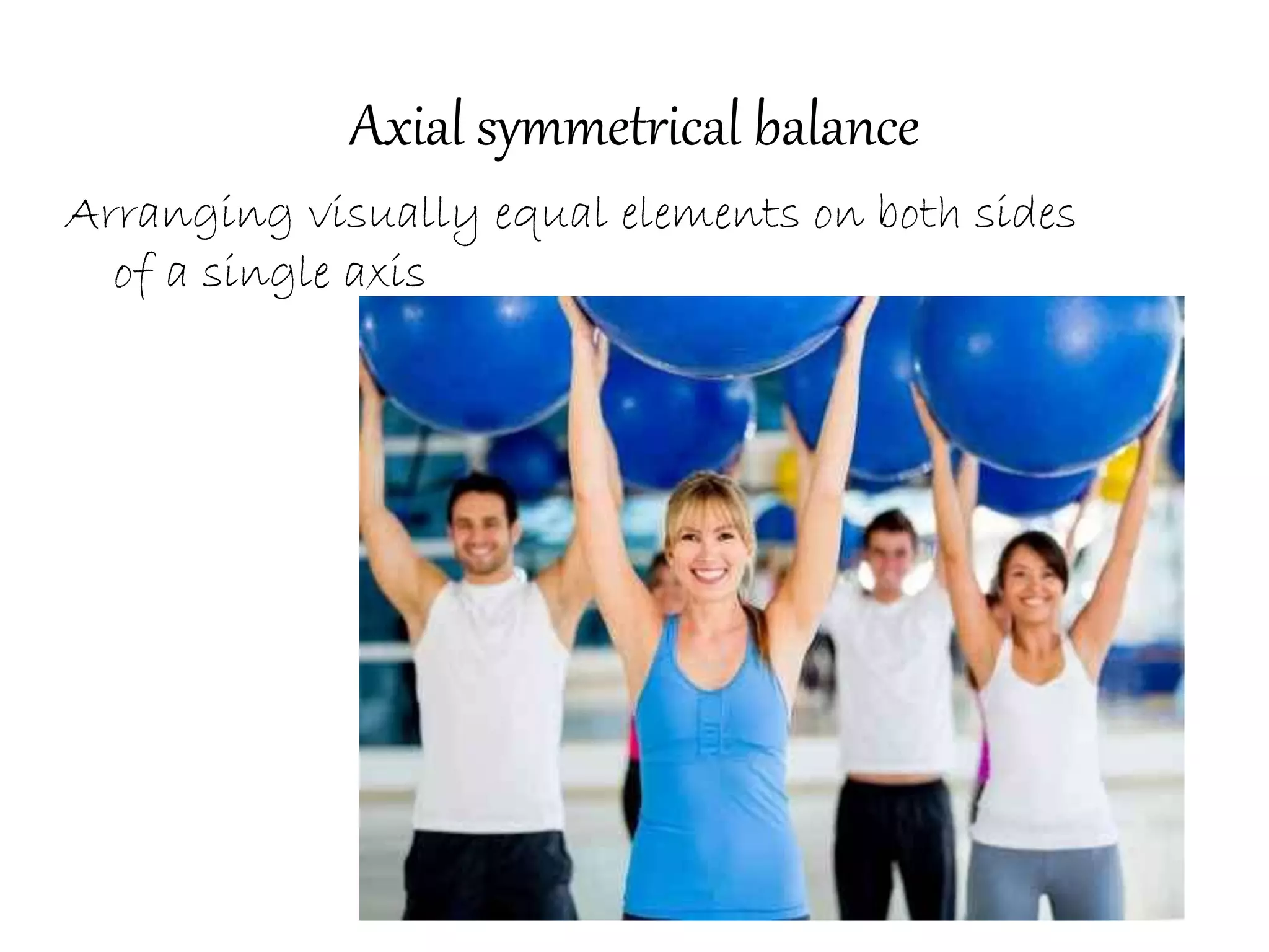Axial symmetrical balance
Arranging visually equal elements on both sides
of a single axis
 