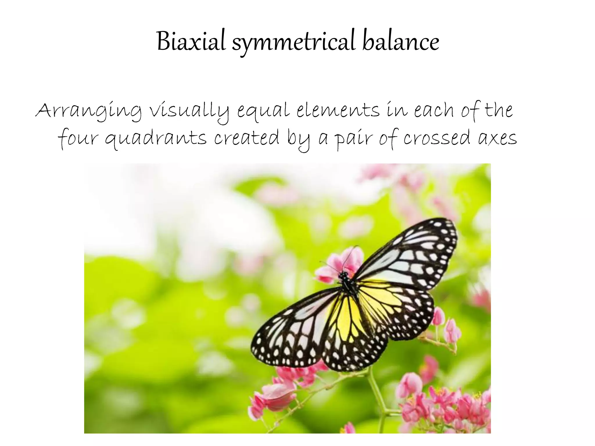 Biaxial symmetrical balance
Arranging visually equal elements in each of the
four quadrants created by a pair of crossed axes
 