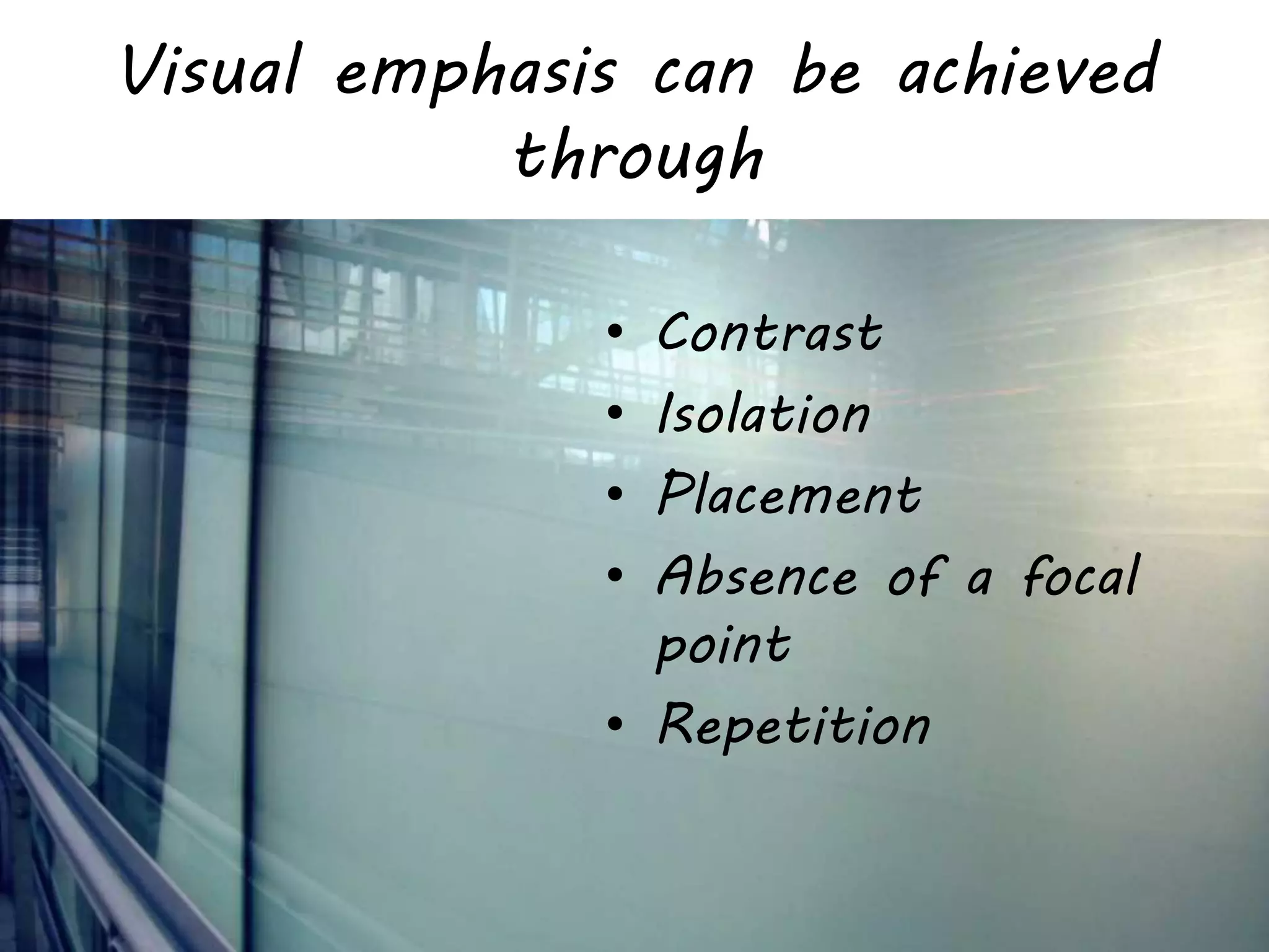 Visual emphasis can be achieved
through
• Contrast
• Isolation
• Placement
• Absence of a focal
point
• Repetition
 
