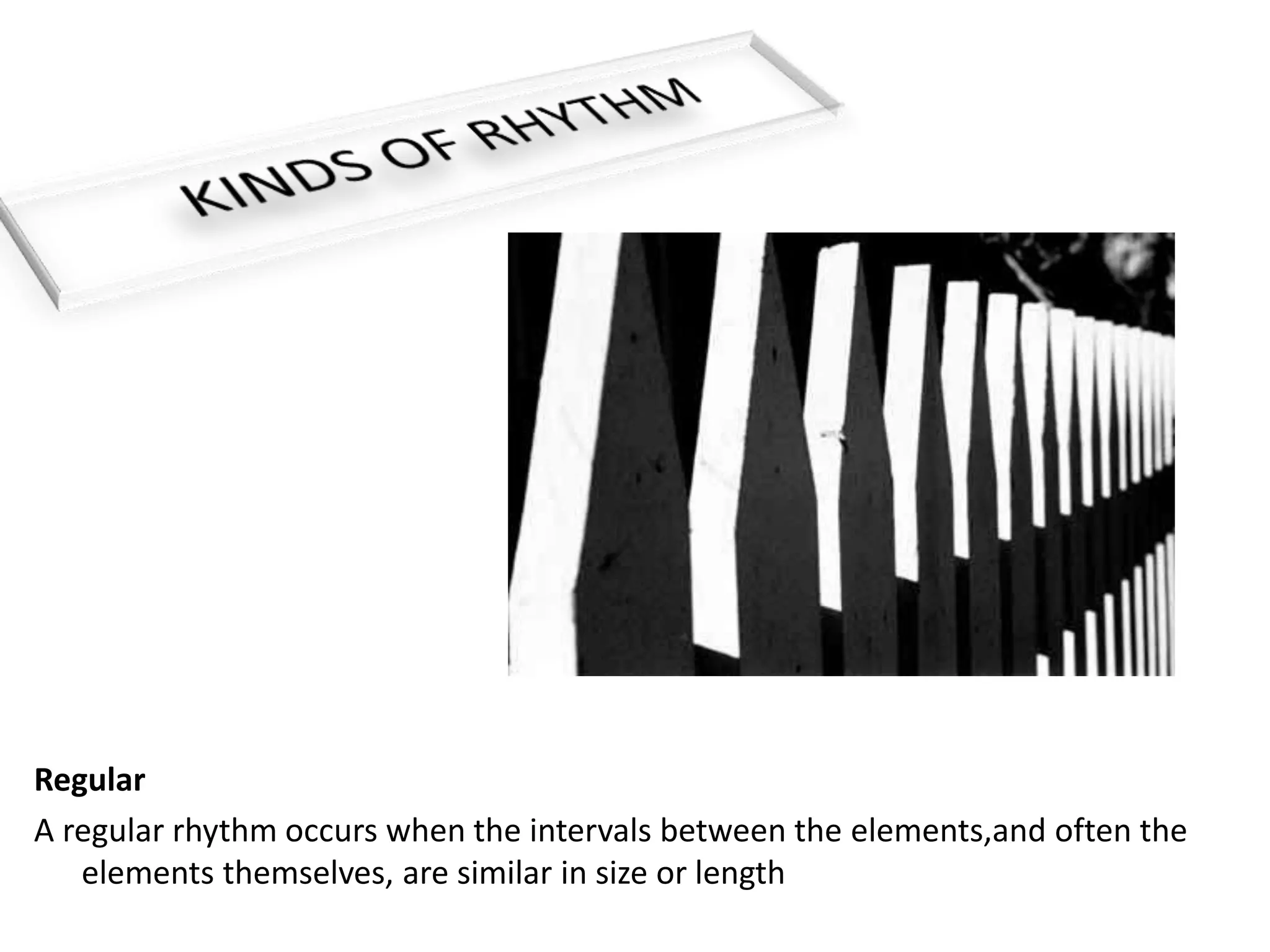 Regular
A regular rhythm occurs when the intervals between the elements,and often the
elements themselves, are similar in size or length
 