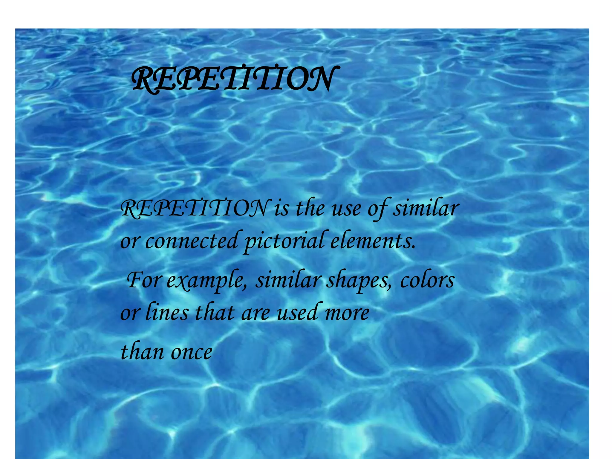 REPETITION
REPETITION is the use of similar
or connected pictorial elements.
For example, similar shapes, colors
or lines that are used more
than once
 