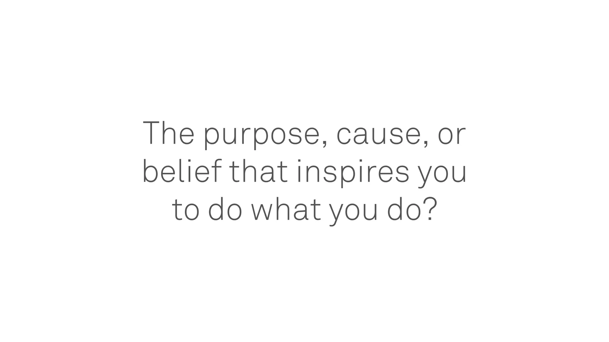 The purpose, cause, or
belief that inspires you
to do what you do?
 