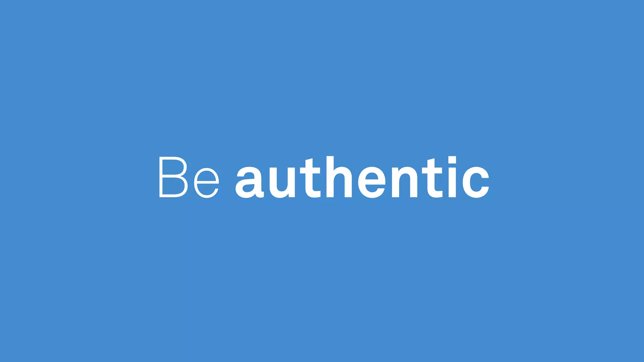 Be authentic
 