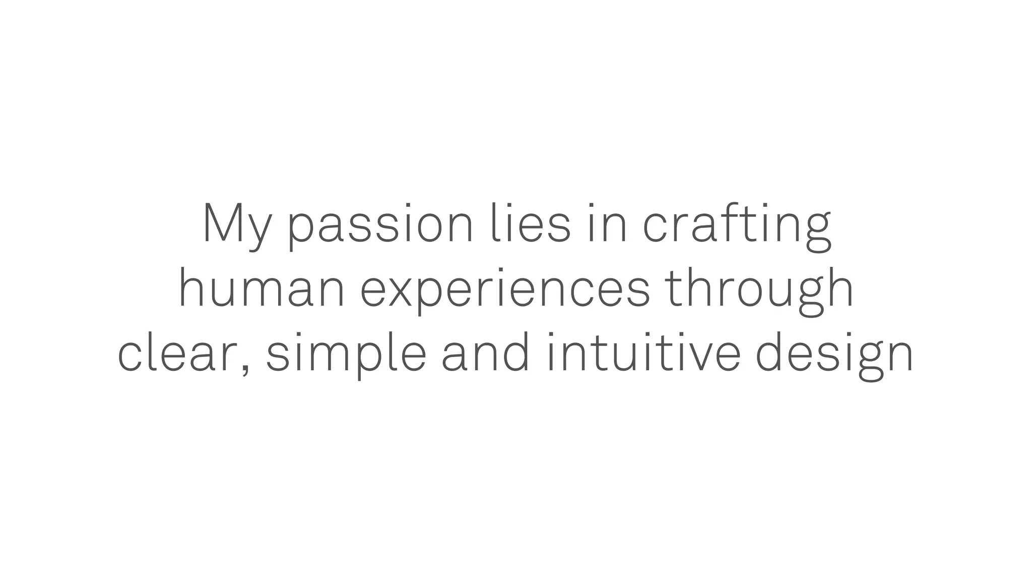 My passion lies in crafting
human experiences through
clear, simple and intuitive design
 