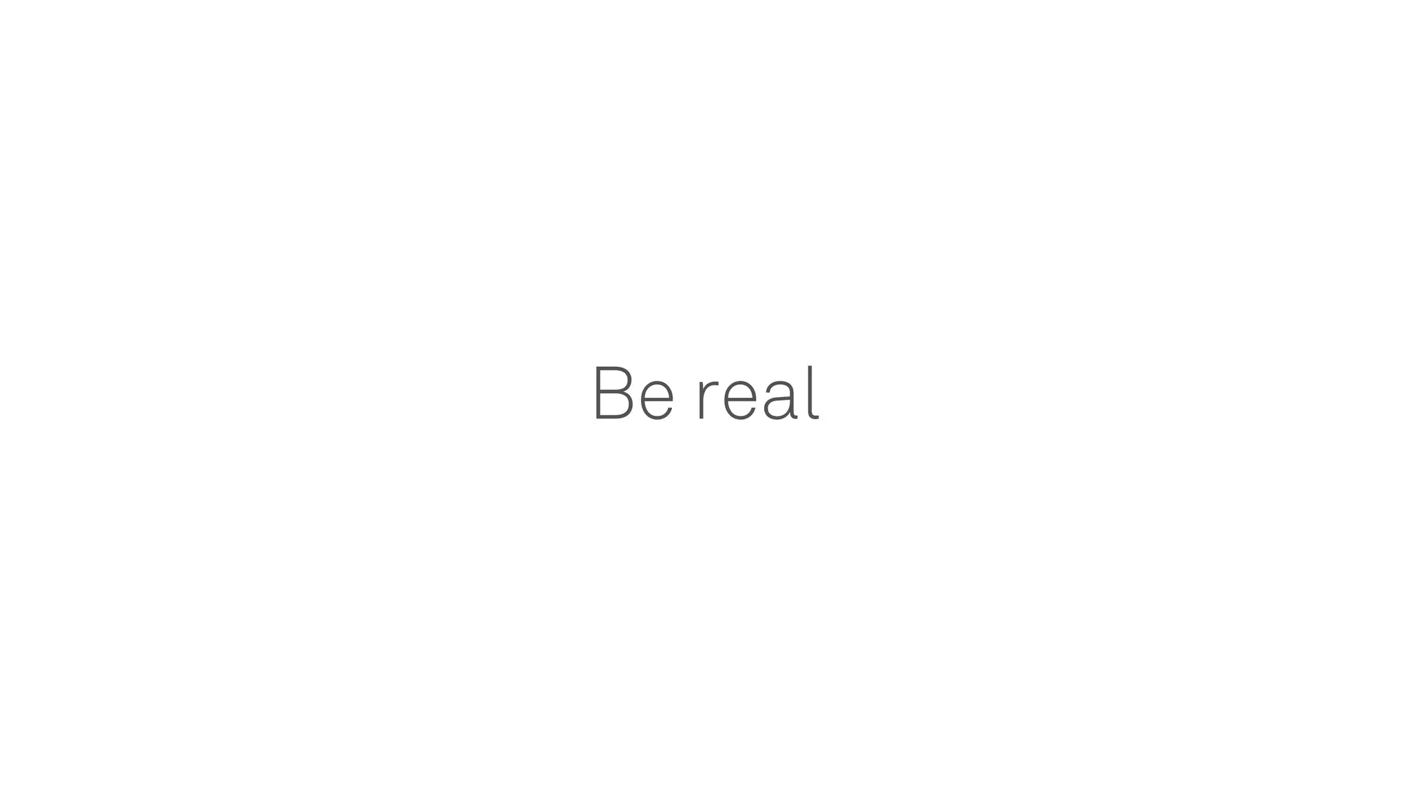 Be real
 