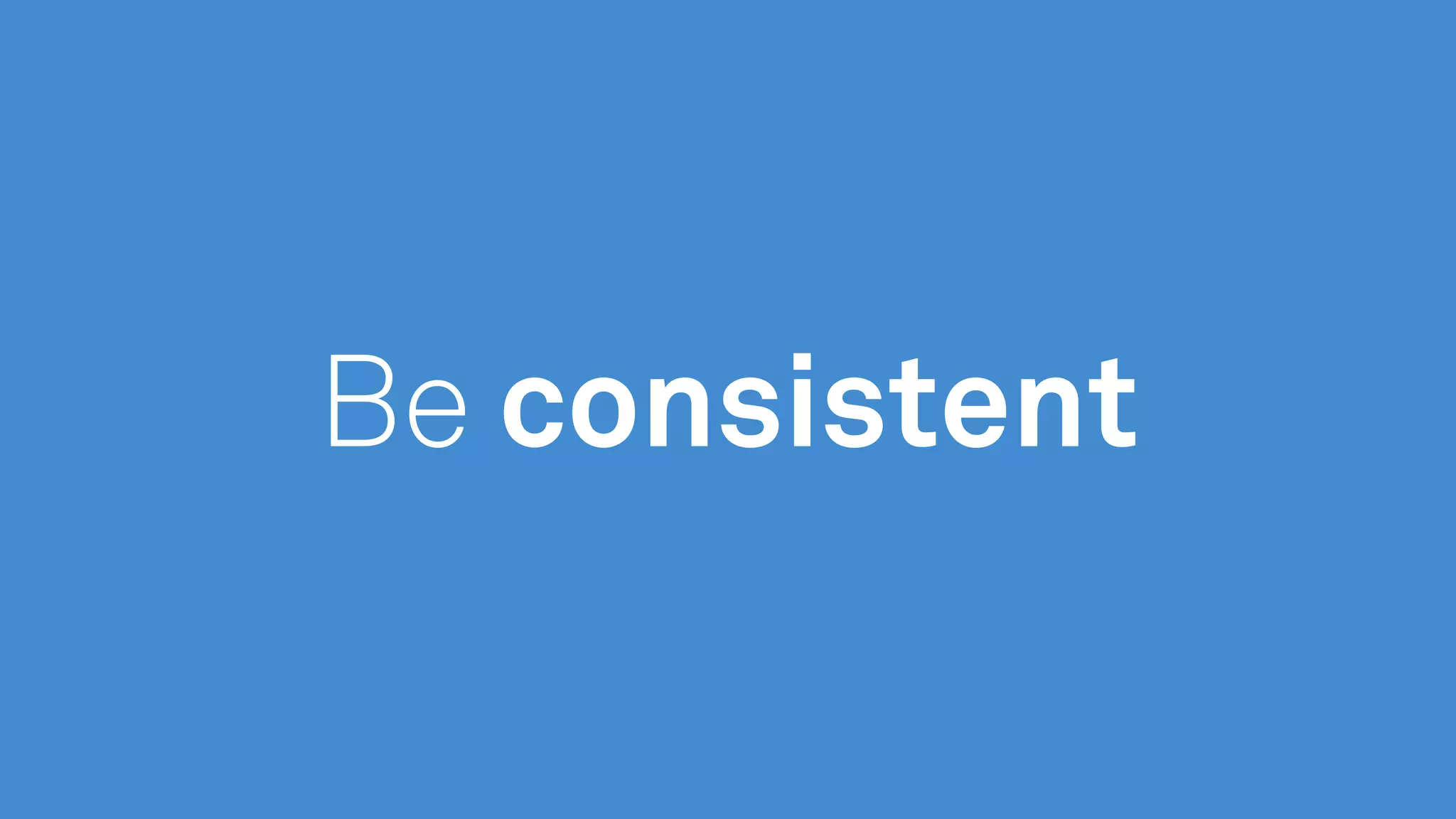 Be consistent
 