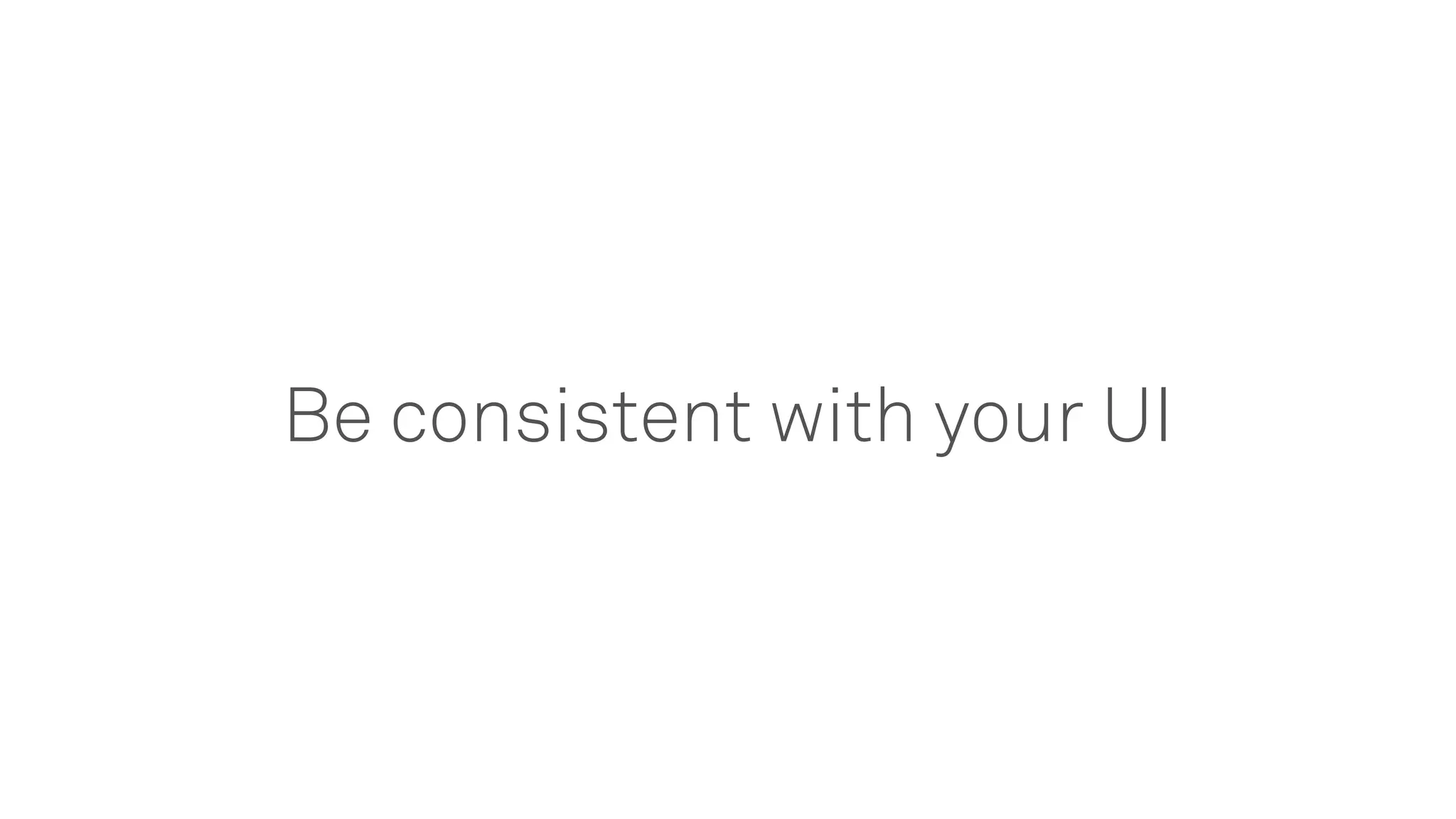 Be consistent with your UI
 