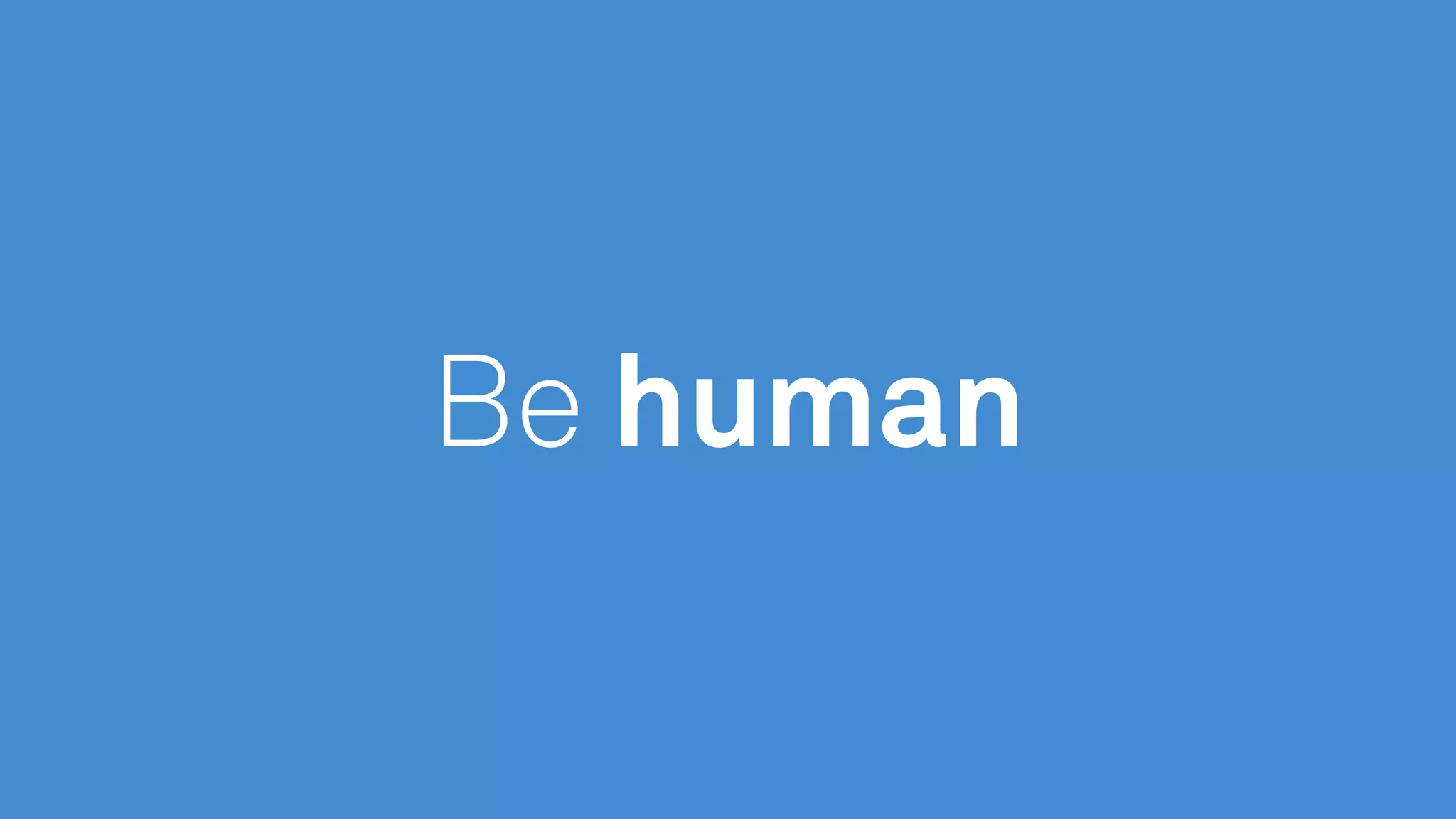 Be human
 