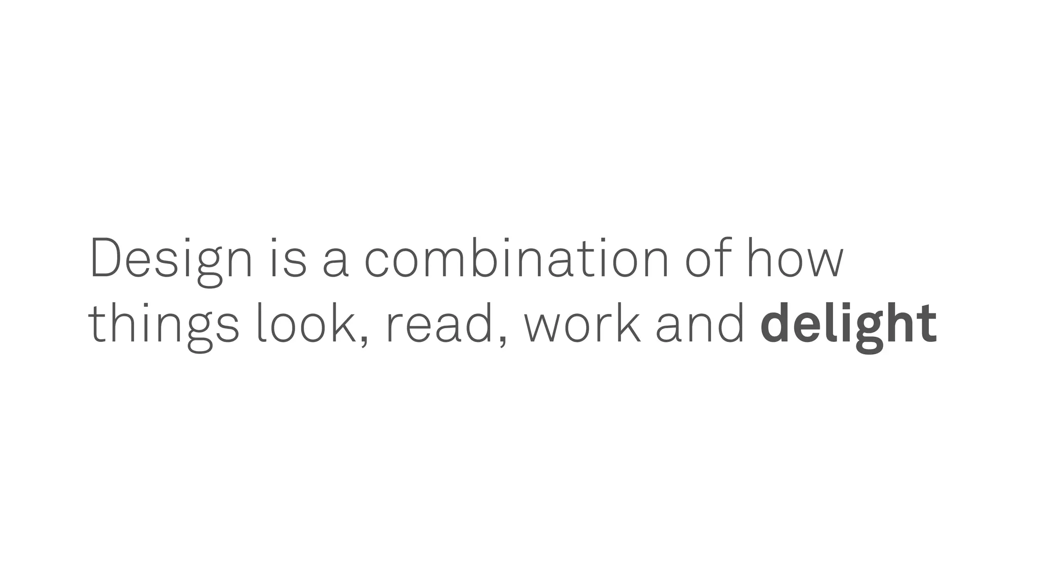 Design is a combination of how
things look, read, work and delight
 