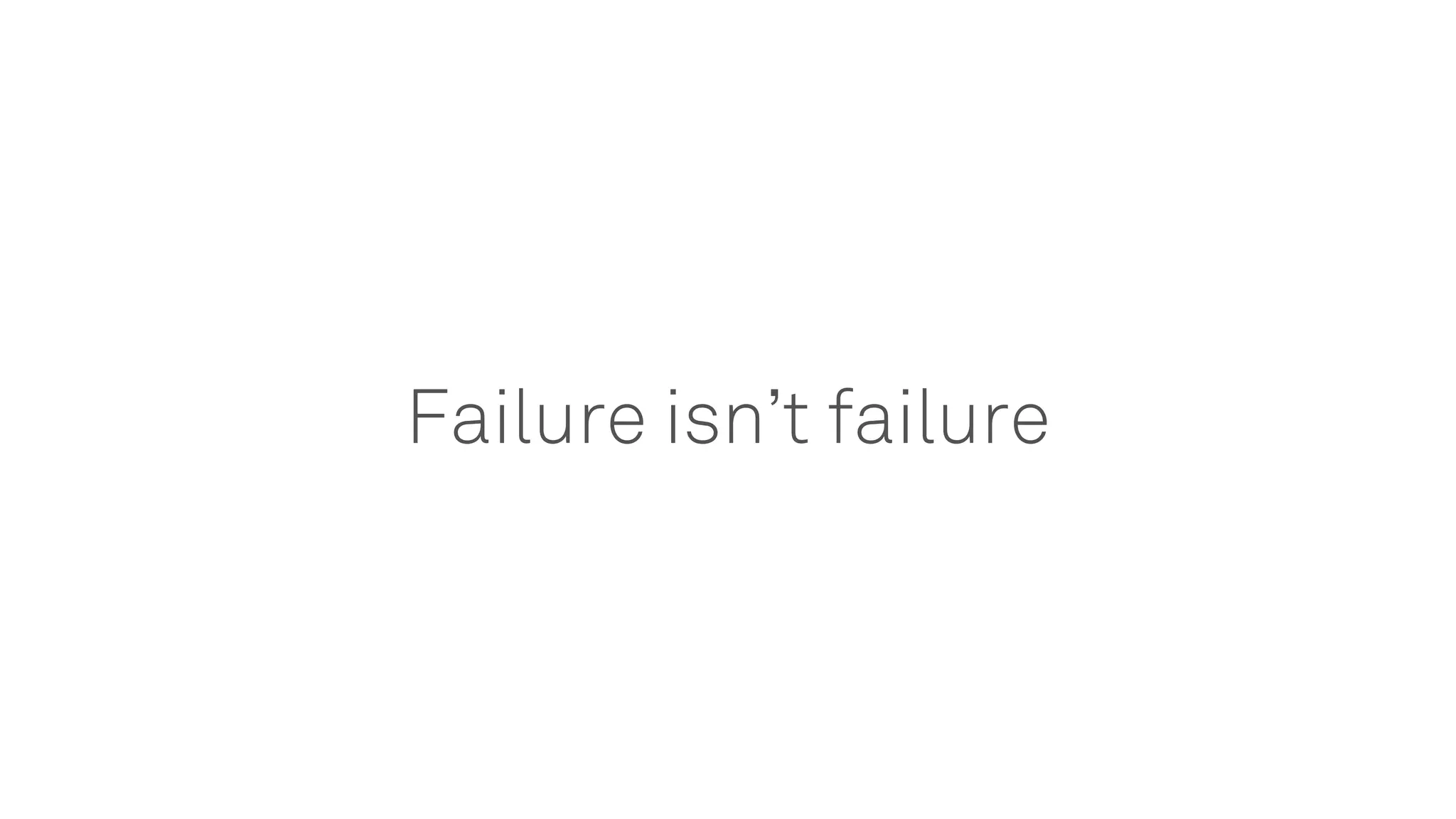 Failure isn’t failure
 