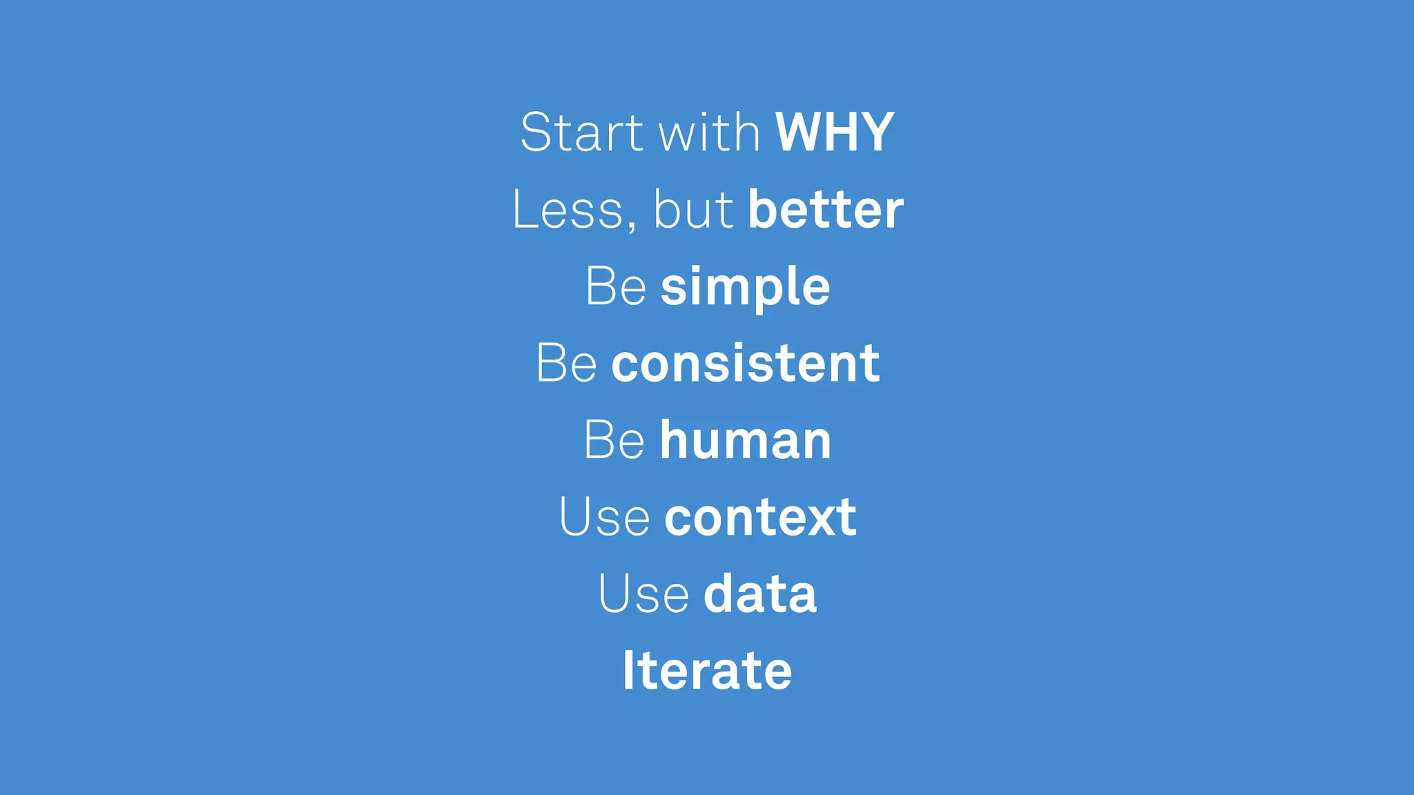Start with WHY
Less, but better
Be simple
Be consistent
Be human
Use context
Use data
Iterate
 