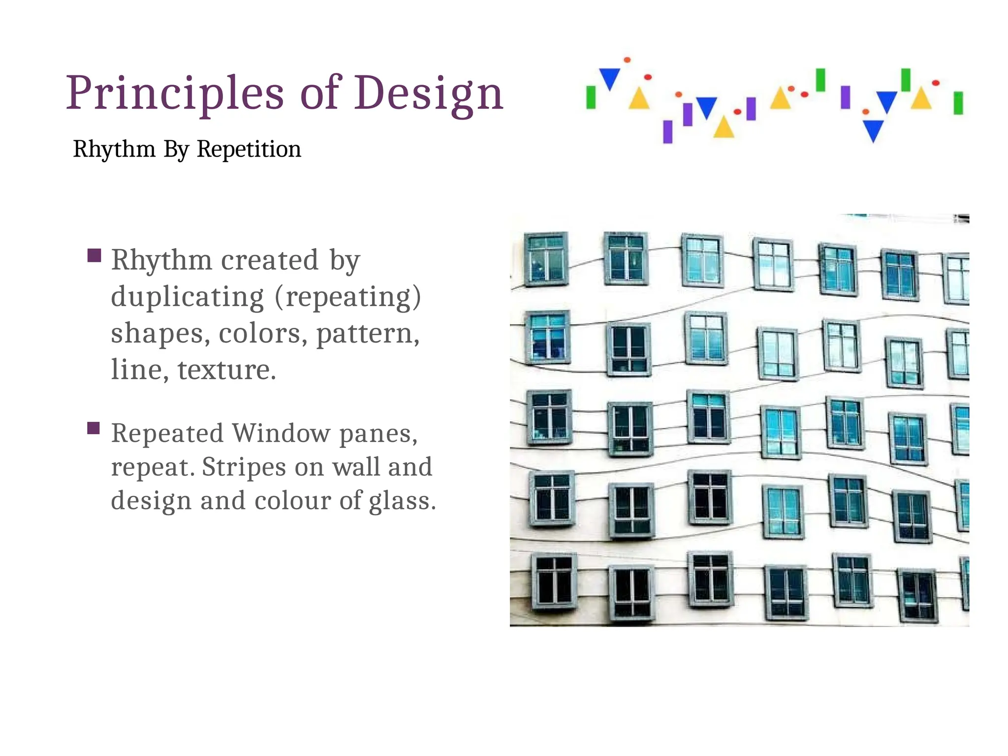 Principles of Design
Rhythm By Repetition
 Rhythm created by
duplicating (repeating)
shapes, colors, pattern,
line, texture.
 Repeated Window panes,
repeat. Stripes on wall and
design and colour of glass.
 