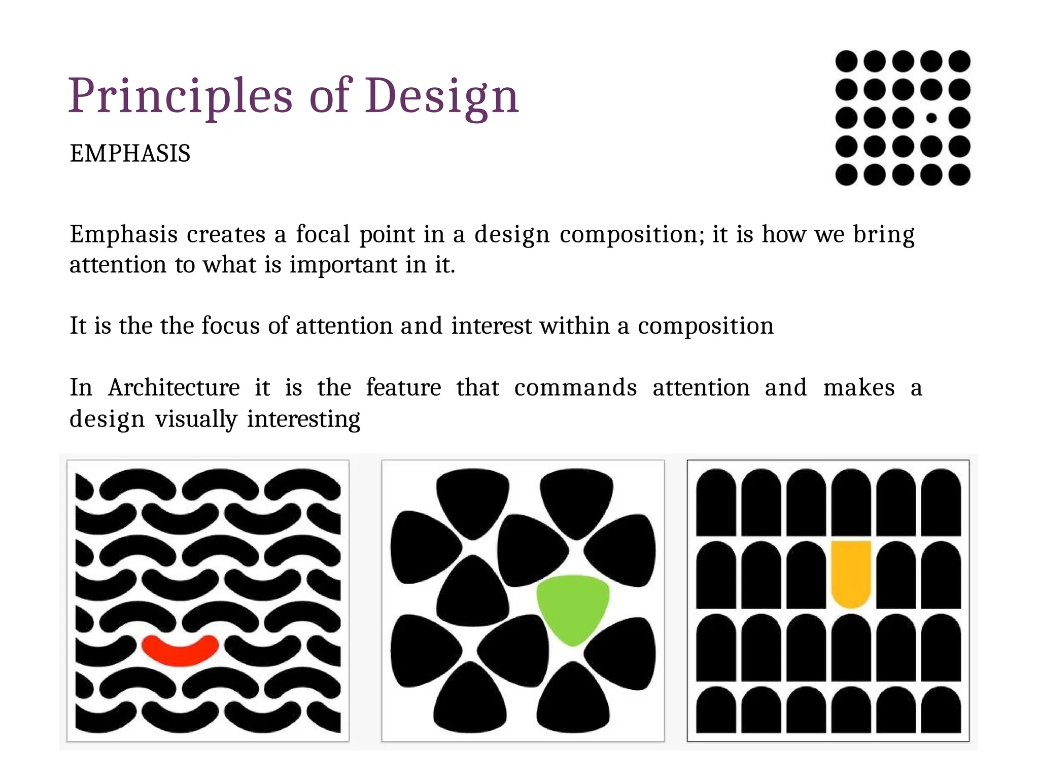 Principles of Design
EMPHASIS
Emphasis creates a focal point in a design composition; it is how we bring
attention to what is important in it.
It is the the focus of attention and interest within a composition
In Architecture it is the feature that commands attention and makes a
design visually interesting
 