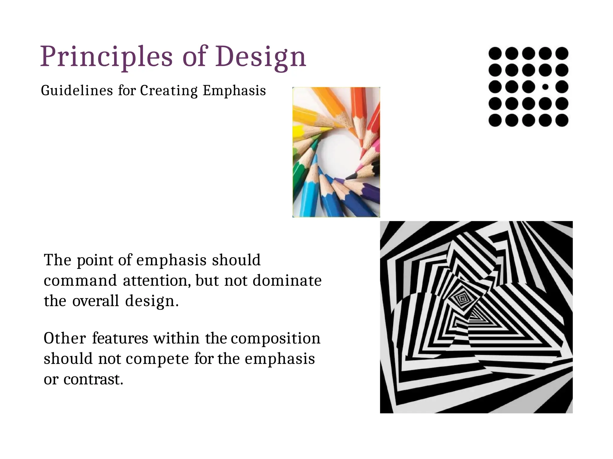 Principles of Design
Guidelines for Creating Emphasis
The point of emphasis should
command attention, but not dominate
the overall design.
Other features within the composition
should not compete for the emphasis
or contrast.
 