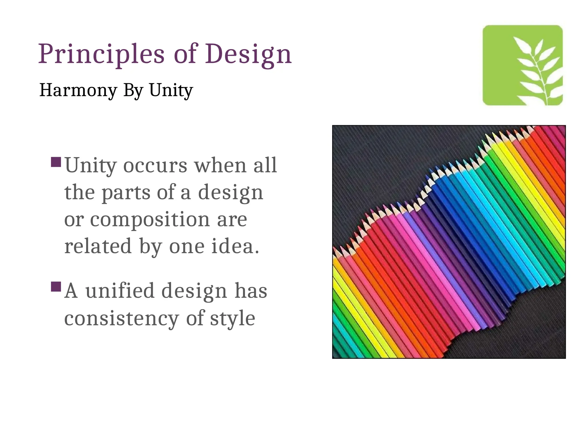 Principles of Design
Harmony By Unity
Unity occurs when all
the parts of a design
or composition are
related by one idea.
A unified design has
consistency of style
 