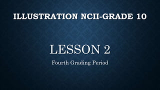 ILLUSTRATION NCII-GRADE 10
LESSON 2
Fourth Grading Period
 