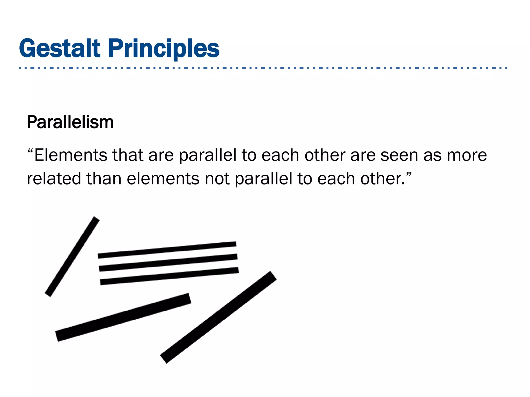 Gestalt Principles
Parallelism
“Elements that are parallel to each other are seen as more
related than elements not parallel to each other.”
 