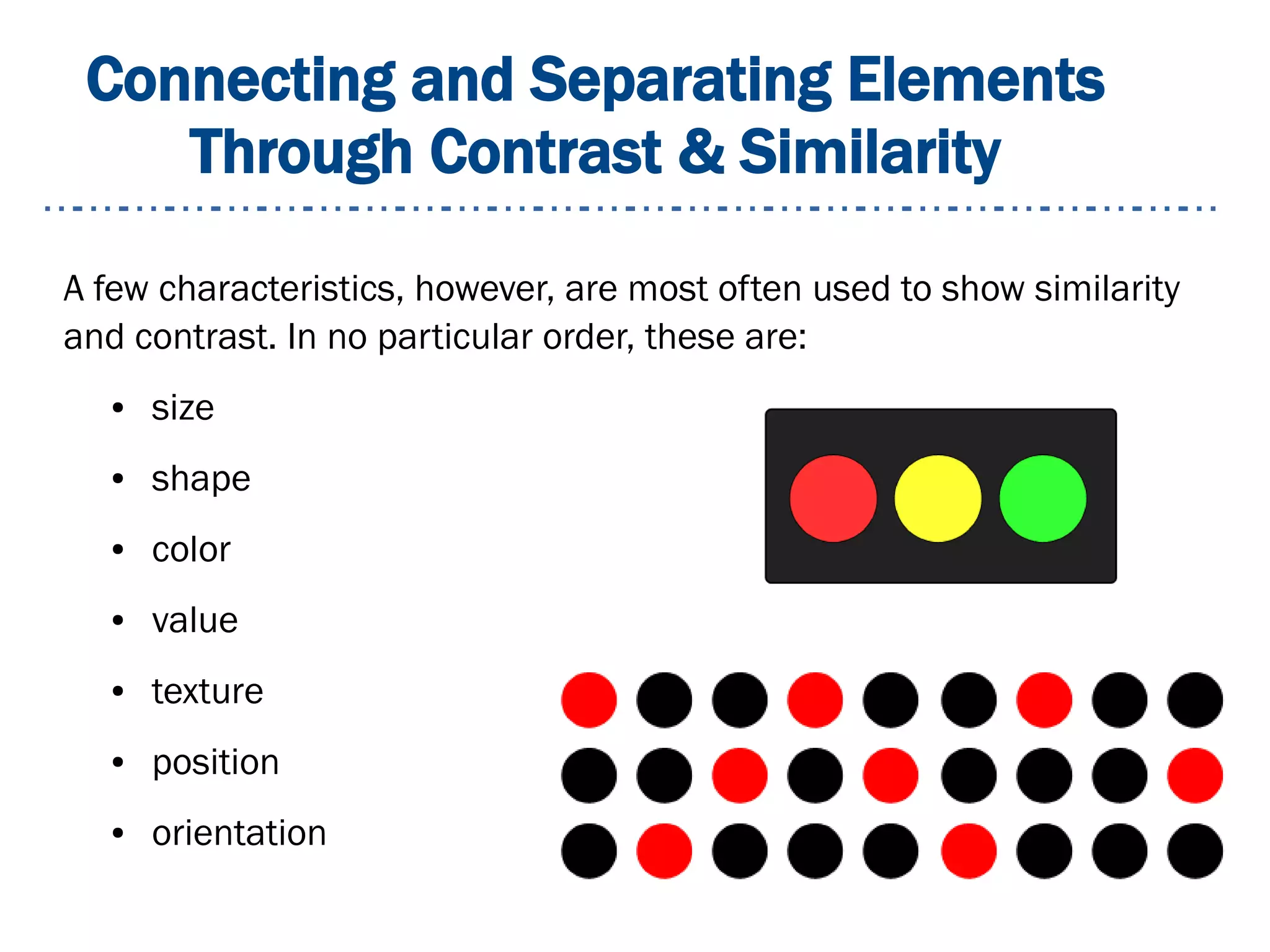 Connecting and Separating Elements
Through Contrast & Similarity
A few characteristics, however, are most often used to show similarity
and contrast. In no particular order, these are:
● size
● shape
● color
● value
● texture
● position
● orientation
 
