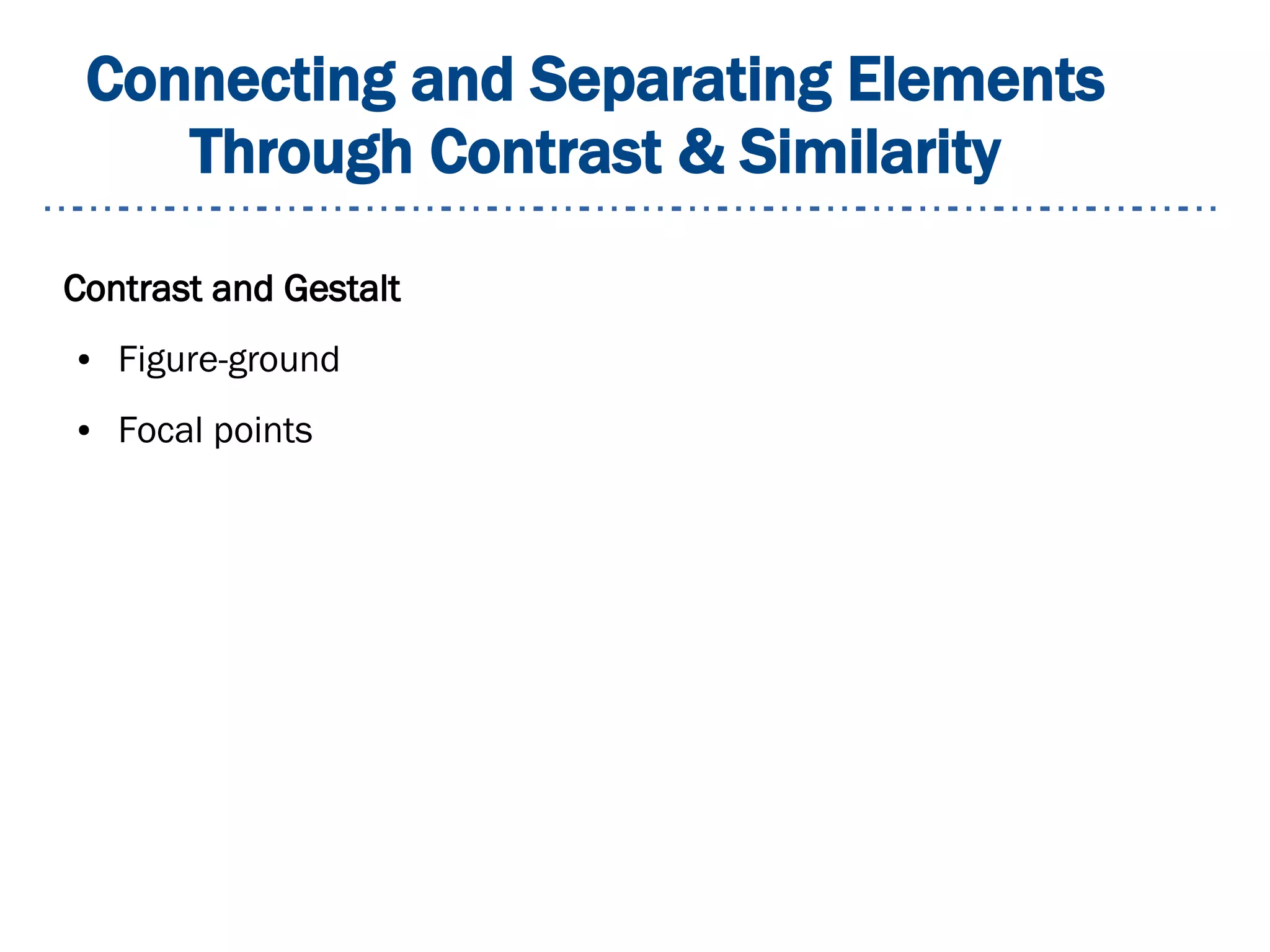 Connecting and Separating Elements
Through Contrast & Similarity
Contrast and Gestalt
● Figure-ground
● Focal points
 