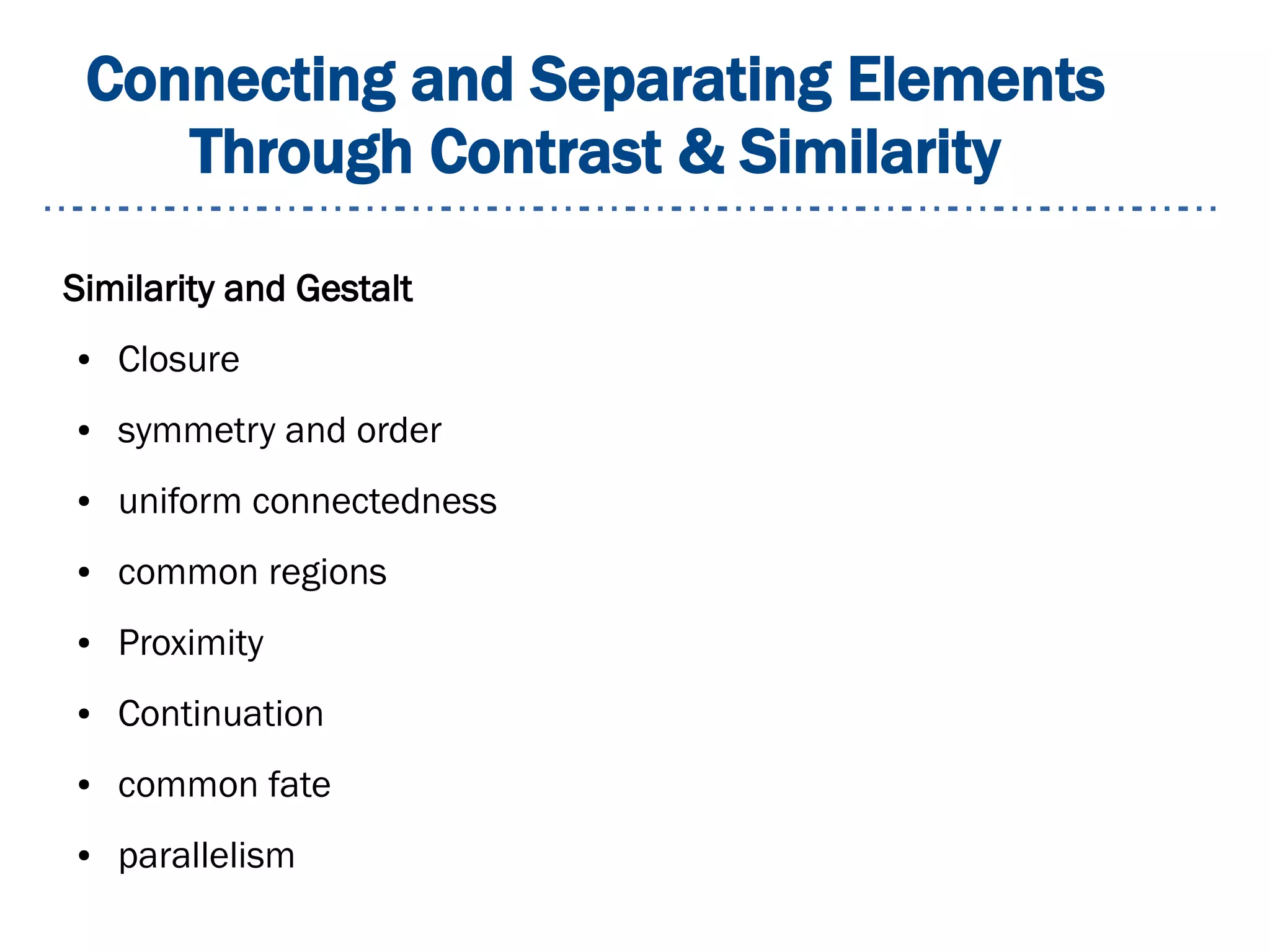 Connecting and Separating Elements
Through Contrast & Similarity
Similarity and Gestalt
● Closure
● symmetry and order
● uniform connectedness
● common regions
● Proximity
● Continuation
● common fate
● parallelism
 