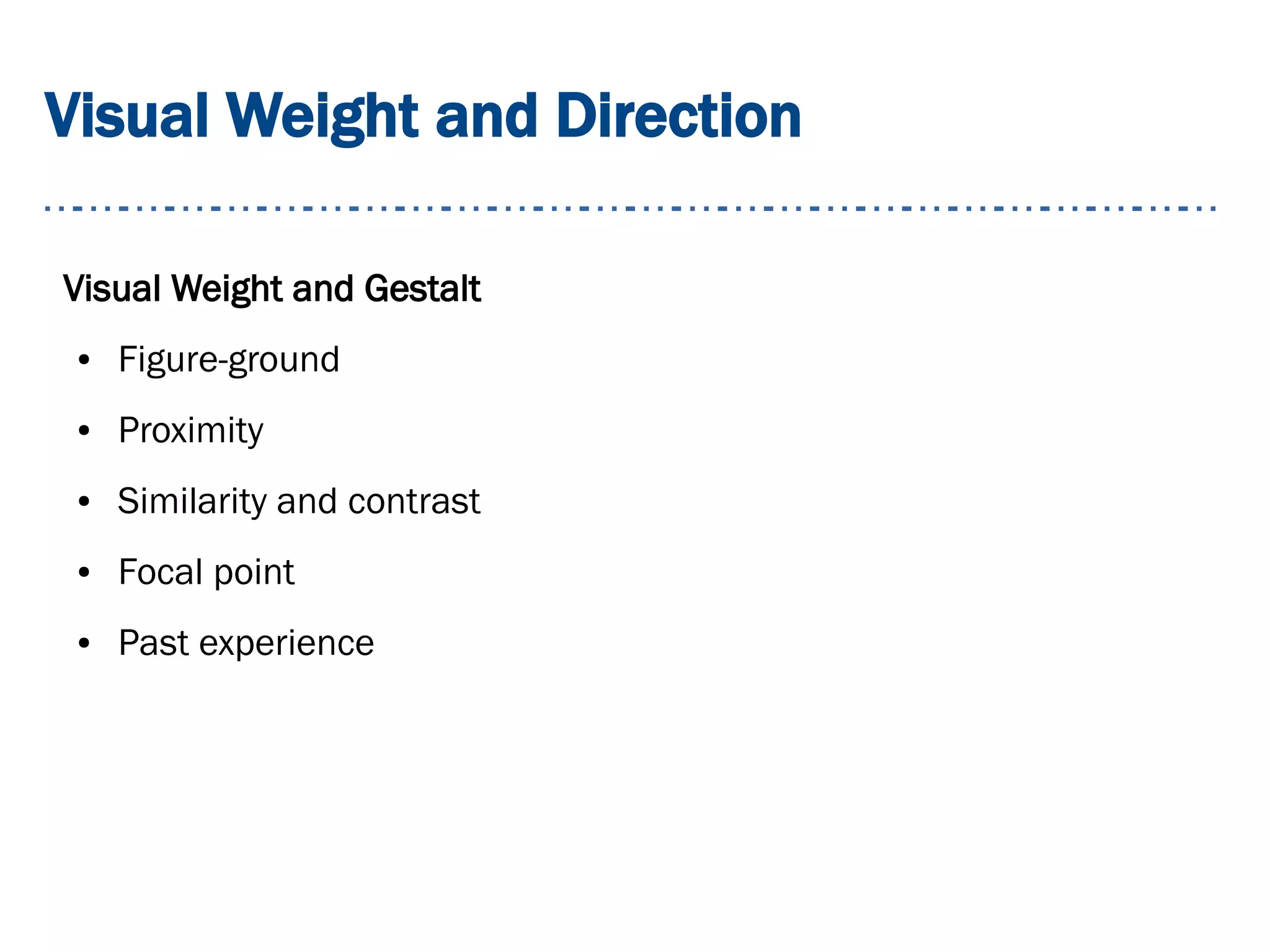 Visual Weight and Direction
Visual Weight and Gestalt
● Figure-ground
● Proximity
● Similarity and contrast
● Focal point
● Past experience
 