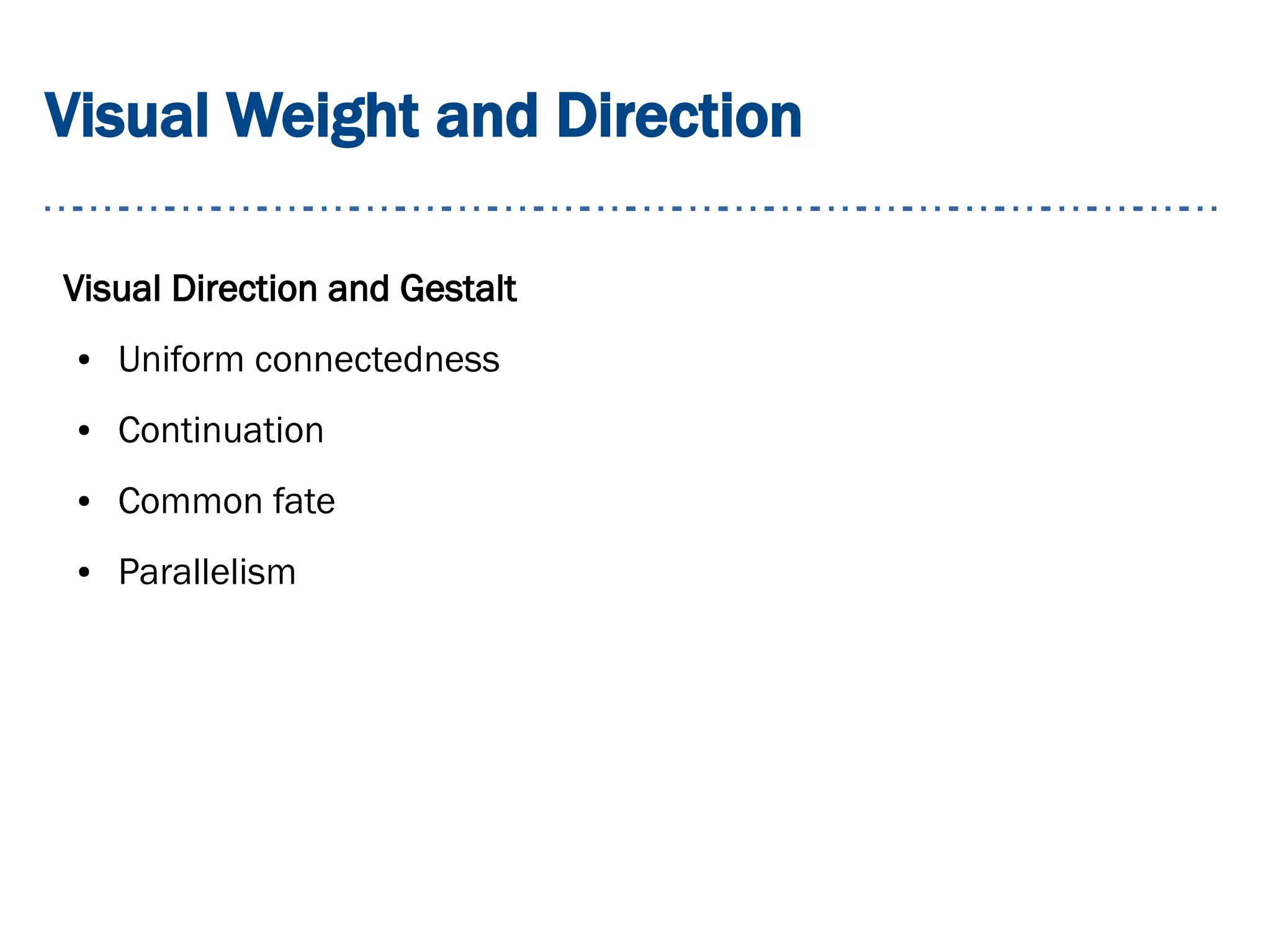 Visual Weight and Direction
Visual Direction and Gestalt
● Uniform connectedness
● Continuation
● Common fate
● Parallelism
 